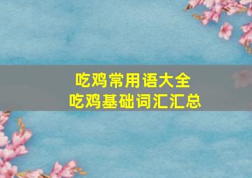 吃鸡常用语大全 吃鸡基础词汇汇总